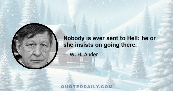 Nobody is ever sent to Hell: he or she insists on going there.