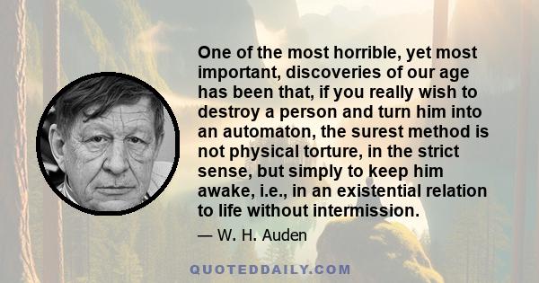 One of the most horrible, yet most important, discoveries of our age has been that, if you really wish to destroy a person and turn him into an automaton, the surest method is not physical torture, in the strict sense,