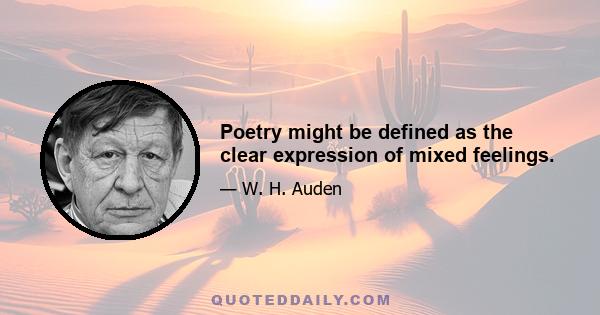 Poetry might be defined as the clear expression of mixed feelings.