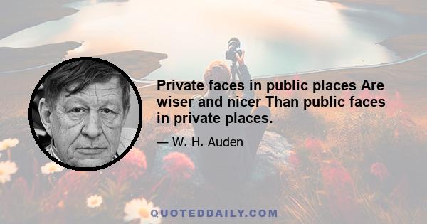 Private faces in public places Are wiser and nicer Than public faces in private places.