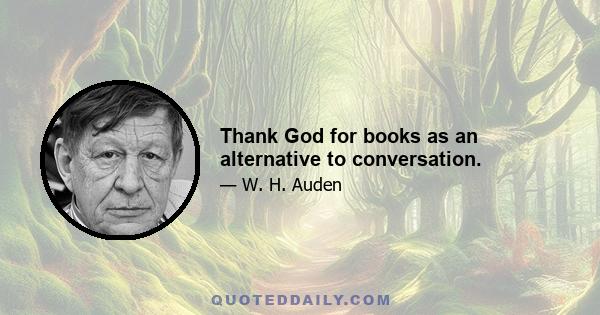 Thank God for books as an alternative to conversation.