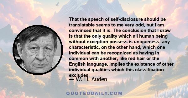 That the speech of self-disclosure should be translatable seems to me very odd, but I am convinced that it is. The conclusion that I draw is that the only quality which all human being without exception possess is