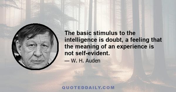 The basic stimulus to the intelligence is doubt, a feeling that the meaning of an experience is not self-evident.