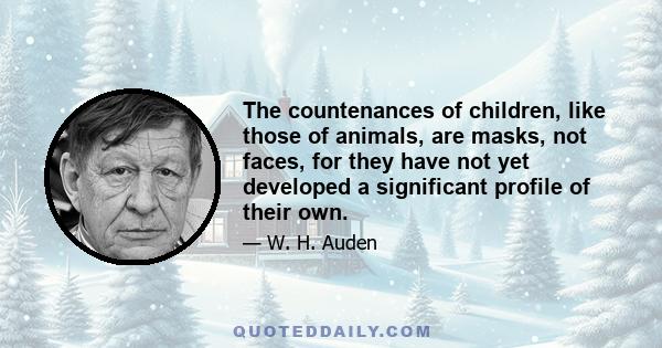 The countenances of children, like those of animals, are masks, not faces, for they have not yet developed a significant profile of their own.