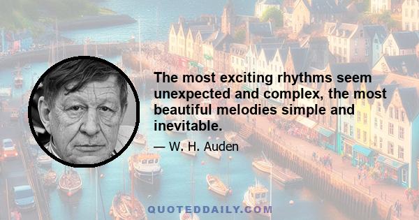 The most exciting rhythms seem unexpected and complex, the most beautiful melodies simple and inevitable.