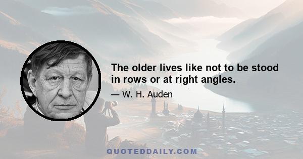 The older lives like not to be stood in rows or at right angles.