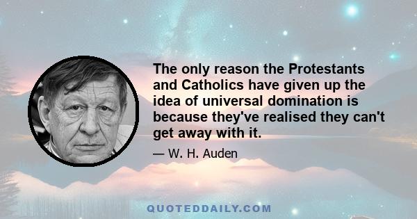 The only reason the Protestants and Catholics have given up the idea of universal domination is because they've realised they can't get away with it.