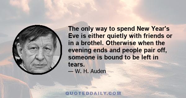 The only way to spend New Year's Eve is either quietly with friends or in a brothel. Otherwise when the evening ends and people pair off, someone is bound to be left in tears.