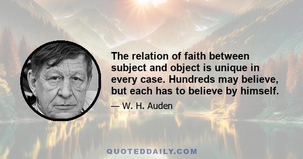 The relation of faith between subject and object is unique in every case. Hundreds may believe, but each has to believe by himself.