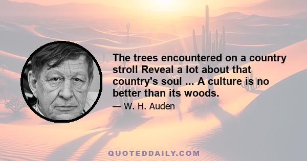 The trees encountered on a country stroll Reveal a lot about that country's soul ... A culture is no better than its woods.