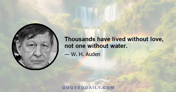 Thousands have lived without love, not one without water.