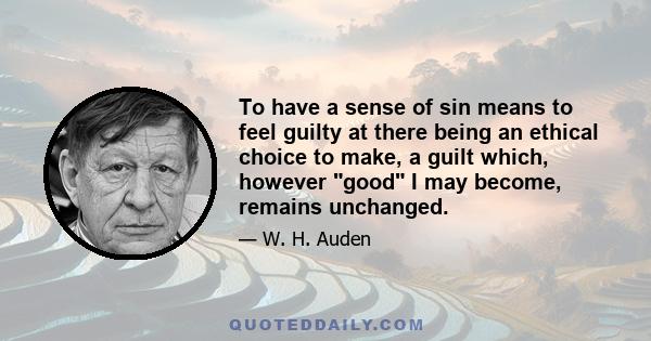 To have a sense of sin means to feel guilty at there being an ethical choice to make, a guilt which, however good I may become, remains unchanged.