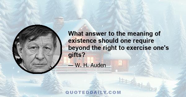 What answer to the meaning of existence should one require beyond the right to exercise one's gifts?