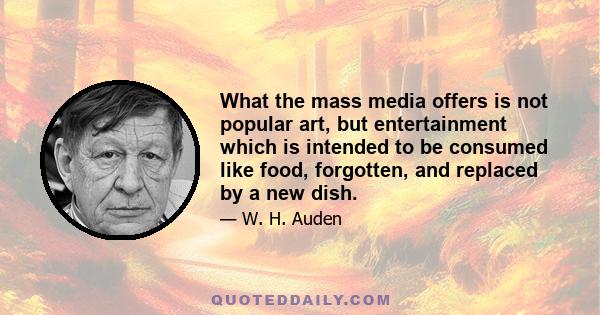 What the mass media offers is not popular art, but entertainment which is intended to be consumed like food, forgotten, and replaced by a new dish.