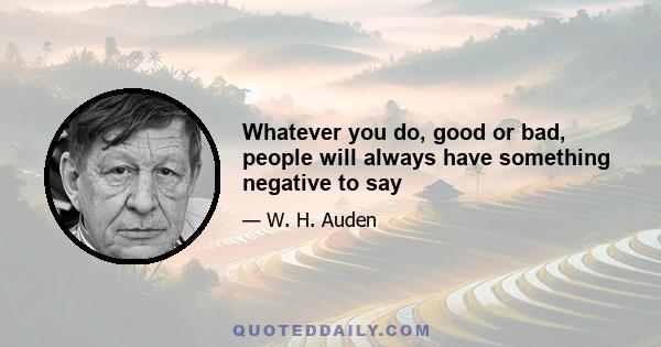 Whatever you do, good or bad, people will always have something negative to say