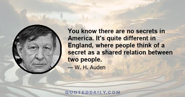 You know there are no secrets in America. It's quite different in England, where people think of a secret as a shared relation between two people.