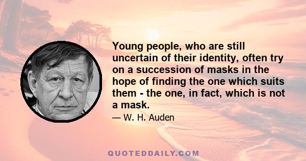 Young people, who are still uncertain of their identity, often try on a succession of masks in the hope of finding the one which suits them - the one, in fact, which is not a mask.