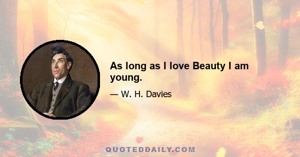 As long as I love Beauty I am young.