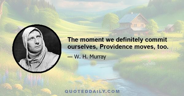 The moment we definitely commit ourselves, Providence moves, too.