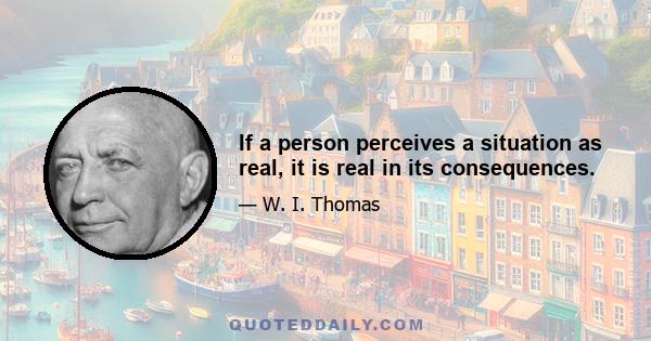 If a person perceives a situation as real, it is real in its consequences.