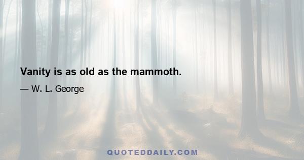 Vanity is as old as the mammoth.