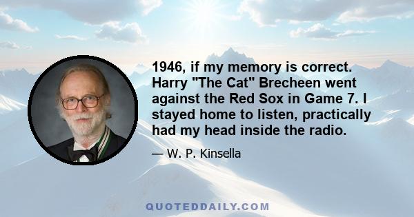 1946, if my memory is correct. Harry The Cat Brecheen went against the Red Sox in Game 7. I stayed home to listen, practically had my head inside the radio.