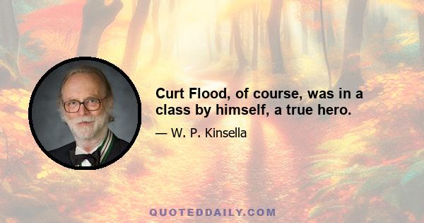 Curt Flood, of course, was in a class by himself, a true hero.