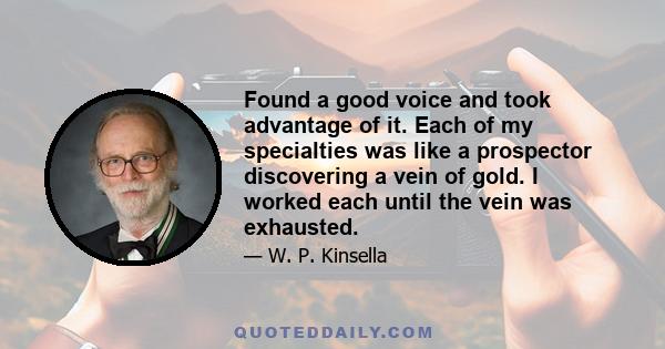 Found a good voice and took advantage of it. Each of my specialties was like a prospector discovering a vein of gold. I worked each until the vein was exhausted.