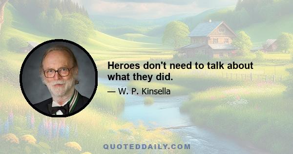 Heroes don't need to talk about what they did.