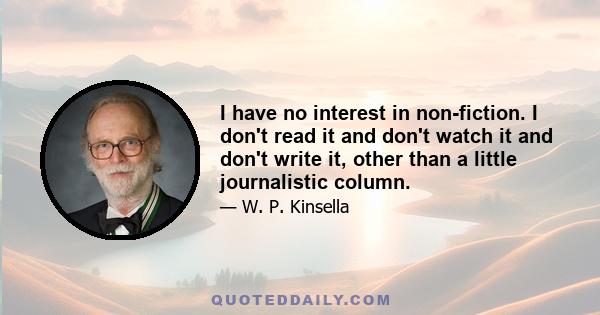 I have no interest in non-fiction. I don't read it and don't watch it and don't write it, other than a little journalistic column.