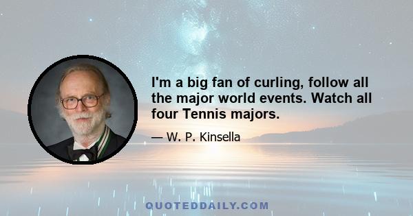 I'm a big fan of curling, follow all the major world events. Watch all four Tennis majors.