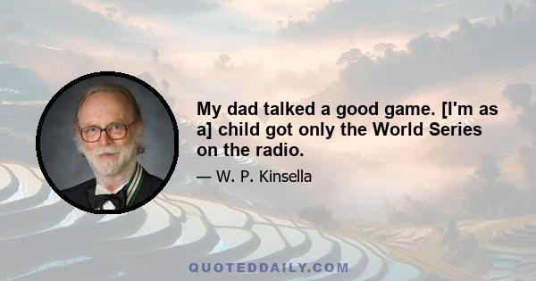 My dad talked a good game. [I'm as a] child got only the World Series on the radio.