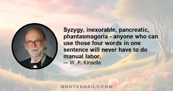 Syzygy, inexorable, pancreatic, phantasmagoria - anyone who can use those four words in one sentence will never have to do manual labor.