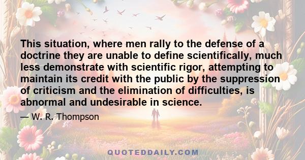 This situation, where men rally to the defense of a doctrine they are unable to define scientifically, much less demonstrate with scientific rigor, attempting to maintain its credit with the public by the suppression of 