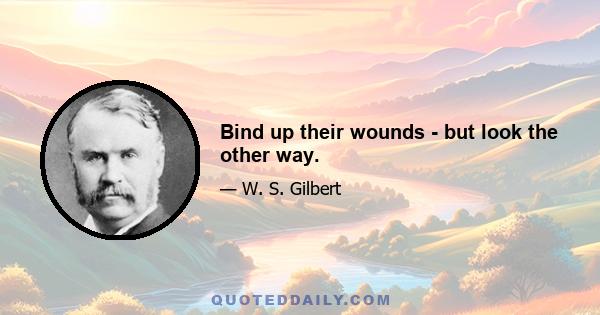 Bind up their wounds - but look the other way.