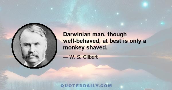 Darwinian man, though well-behaved, at best is only a monkey shaved.