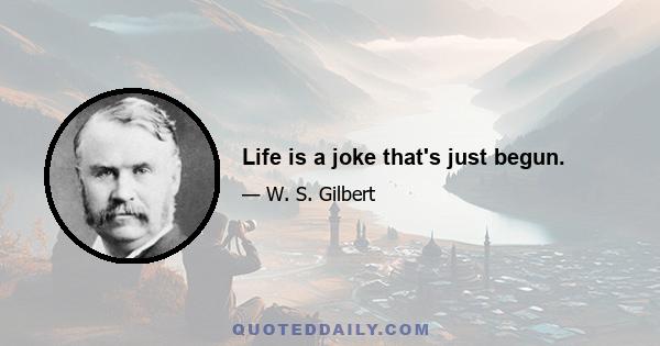 Life is a joke that's just begun.