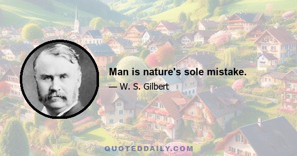 Man is nature's sole mistake.