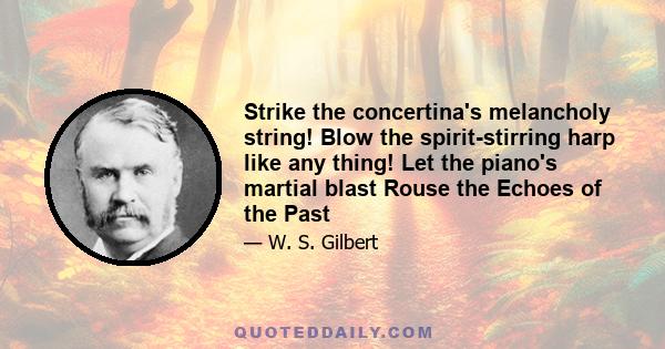 Strike the concertina's melancholy string! Blow the spirit-stirring harp like any thing! Let the piano's martial blast Rouse the Echoes of the Past