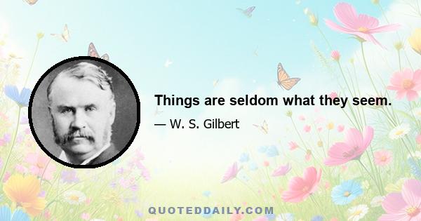 Things are seldom what they seem.