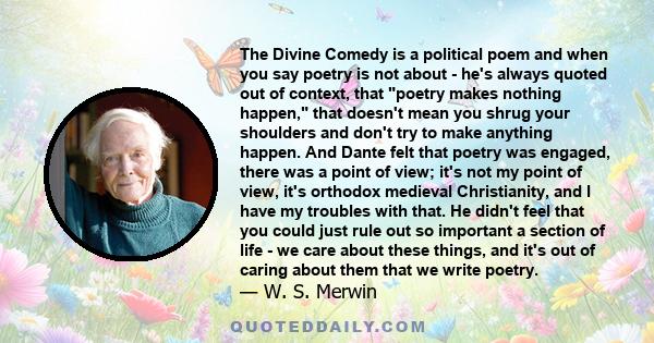 The Divine Comedy is a political poem and when you say poetry is not about - he's always quoted out of context, that poetry makes nothing happen, that doesn't mean you shrug your shoulders and don't try to make anything 