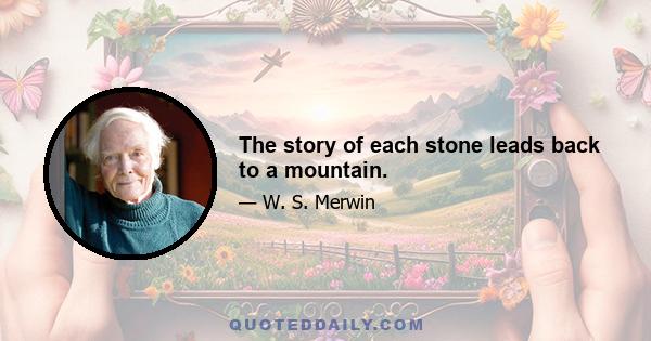 The story of each stone leads back to a mountain.