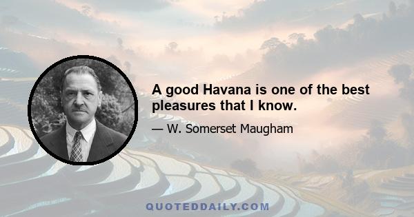 A good Havana is one of the best pleasures that I know.