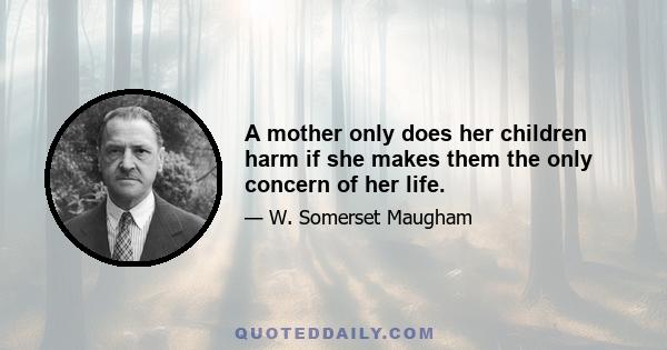 A mother only does her children harm if she makes them the only concern of her life.