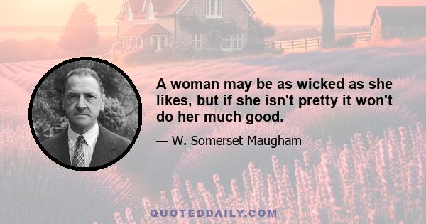 A woman may be as wicked as she likes, but if she isn't pretty it won't do her much good.