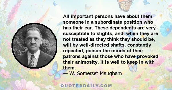 All important persons have about them someone in a subordinate position who has their ear. These dependents are very susceptible to slights, and, when they are not treated as they think they should be, will by