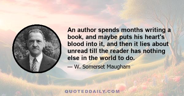 An author spends months writing a book, and maybe puts his heart's blood into it, and then it lies about unread till the reader has nothing else in the world to do.