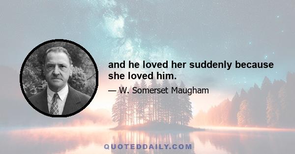 and he loved her suddenly because she loved him.