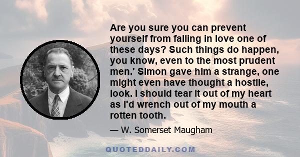 Are you sure you can prevent yourself from falling in love one of these days? Such things do happen, you know, even to the most prudent men.' Simon gave him a strange, one might even have thought a hostile, look. I