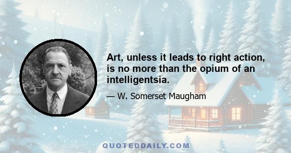 Art, unless it leads to right action, is no more than the opium of an intelligentsia.